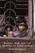 women war and the making of bangladesh remembering 1971 by yasmin saikia