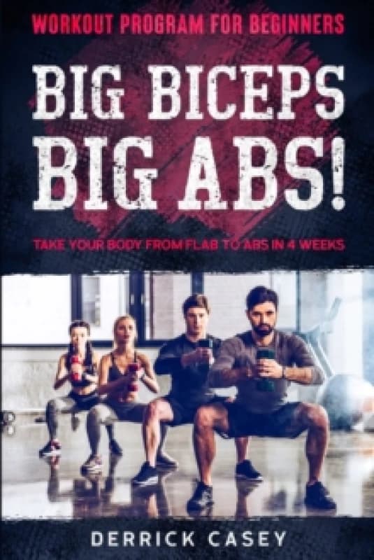 Workout Program For Beginners : BIG BICEPS BIG ABS! - Take Your Body From Flab To Abs in 4 Weeks Paperback / softback