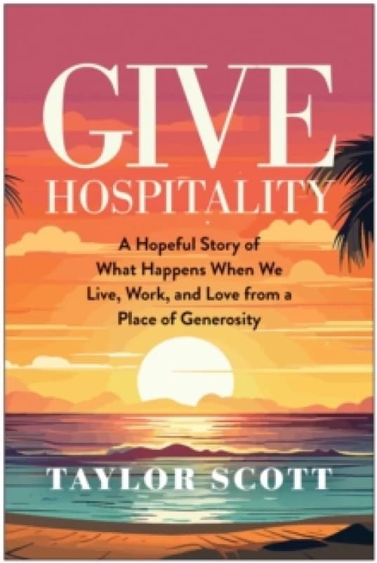Give Hospitality : A Hopeful Story of What Happens When We Live, Work, and Love from a Place of Generosity Hardback