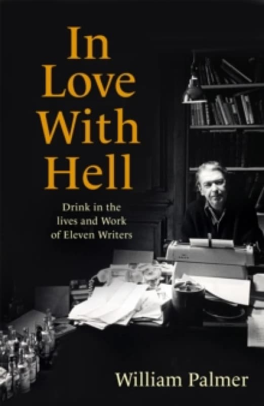 In Love with Hell : Drink in the Lives and Work of Eleven Writers Paperback / softback