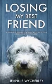 Losing My Best Friend : Thoughtful support for those affected by dog bereavement or pet loss