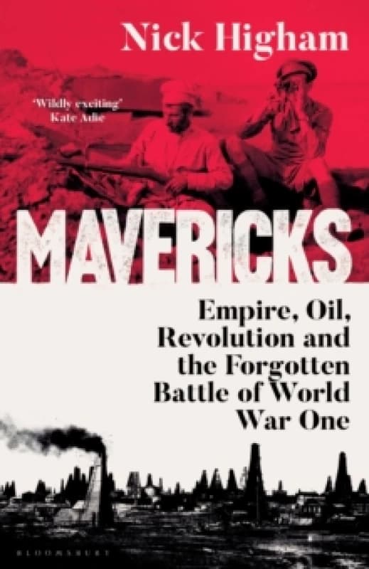 Mavericks : Empire, Oil, Revolution and the Forgotten Battle of World War One Hardback