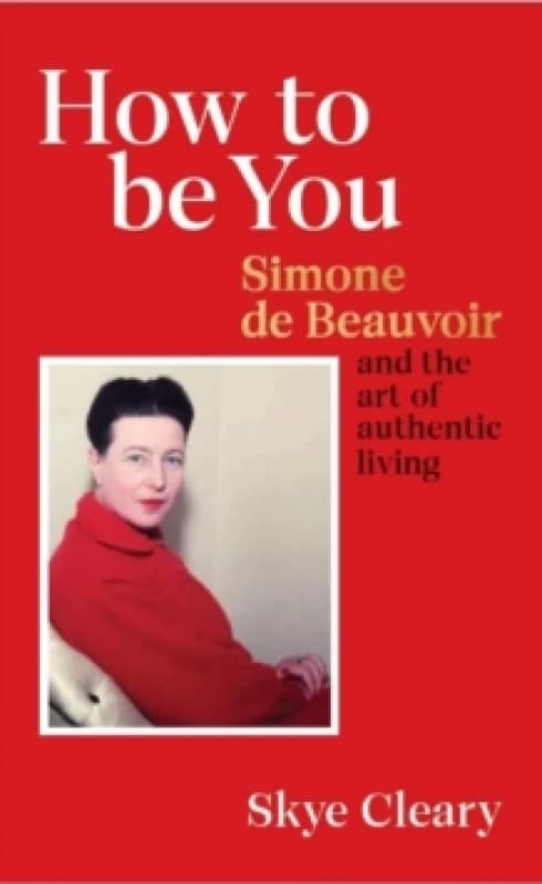 How to Be You : Simone de Beauvoir and the art of authentic living Hardback