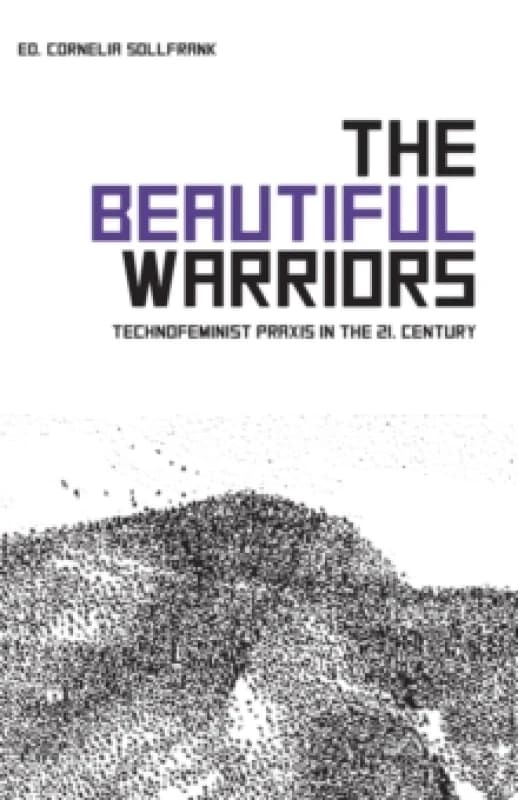 The Beautiful Warriors : Technofeminist Praxis in the Twenty-First Century Paperback / softback