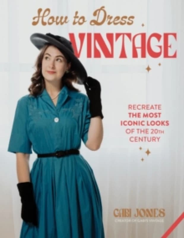 How to Dress Vintage : Re-Create the Most Iconic Looks of the 20th Century Hardback