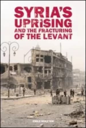 Syrias Uprising and the Fracturing of the Levant by Emile Hokayem