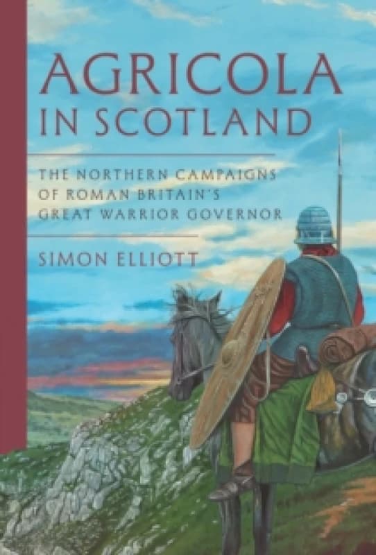 Agricola in Scotland : The Northern Campaigns of Roman Britains Great Warrior Governor Hardback