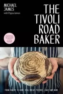 The Tivoli Road Baker : From Bakery to Home: Real Bread, Pastries, Cakes and More