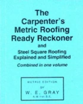 The Carpenters Metric Roofing Ready Reckoner and Steel Square Roofing Explained and Simplified by William Edrington Gray Paperback
