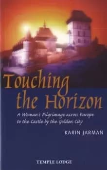 Touching the Horizon : A Womans Pilgrimage Across Europe to the Castle by the Golden City