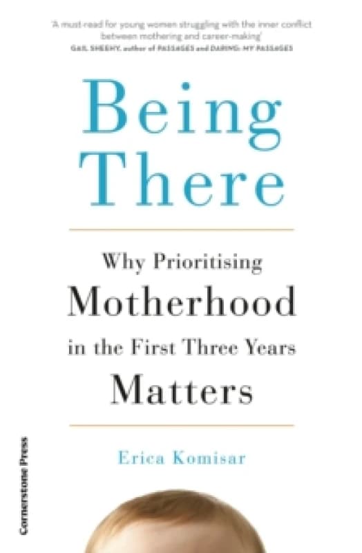 Being There : Why Prioritising Motherhood in the First Three Years Matters Paperback / softback