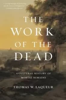 The Work of the Dead : A Cultural History of Mortal Remains
