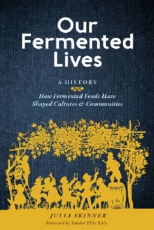 Our Fermented Lives : A History of How Fermented Foods Have Shaped Cultures & Communities Hardback