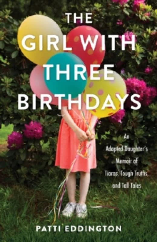 The Girl with Three Birthdays : An Adopted Daughter's Memoir of Tiaras, Tough Truths, and Tall Tales Paperback / softback