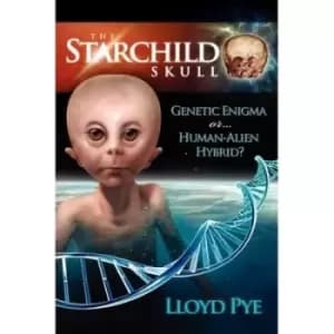 The Starchild Skull -- Genetic Enigma or Human-Alien Hybrid? by Lloyd Pye