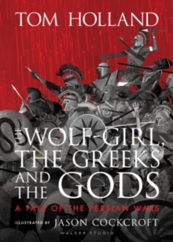 The Wolf-Girl, the Greeks and the Gods: a Tale of the Persian Wars : Myth meets history in an action-packed illustrated retelling from Sunday Times be