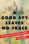 A Good Spy Leaves No Trace : Big Oil, CIA Secrets, And a Spy Daughter's Reckoning