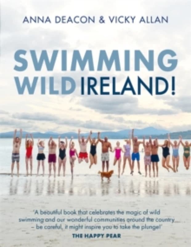Swimming Wild Ireland : A Celebration of Irelands Incredible Wild Swimming Communities Hardback