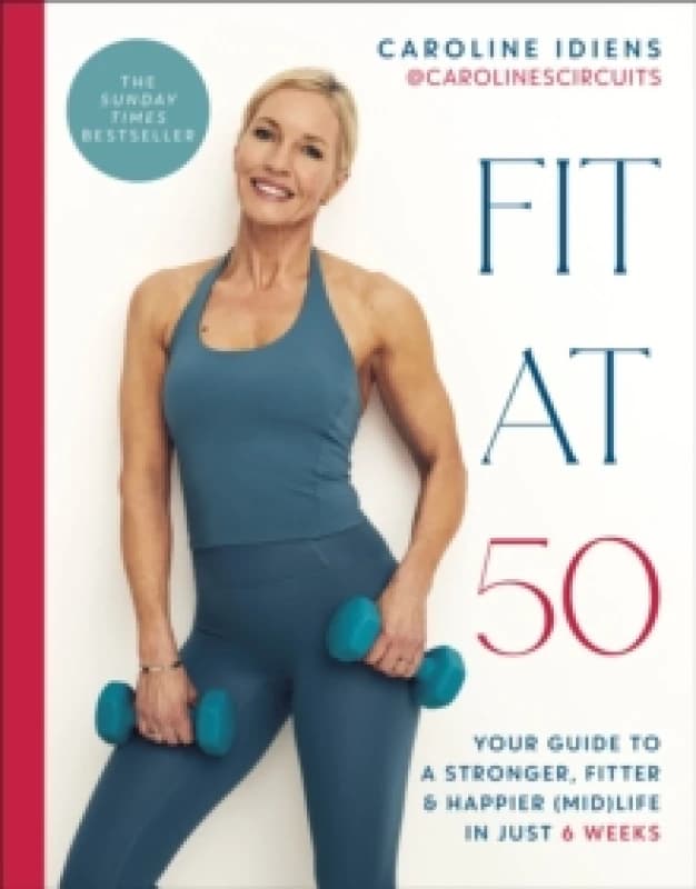 Fit at 50 : Your Guide to a Stronger, Fitter, and Happier (Mid) Life in Just 6 Weeks: A SUNDAY TIMES BESTSELLER Hardback