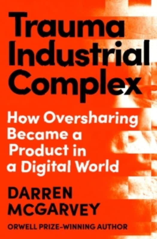 Trauma Industrial Complex : How Oversharing Became a Product in a Digital World Hardback