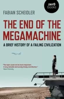 End of the Megamachine, The - A Brief History of a Failing Civilization