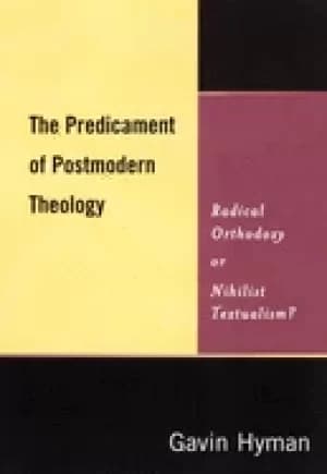predicament of postmodern theology radical orthodoxy or nihilist textualism