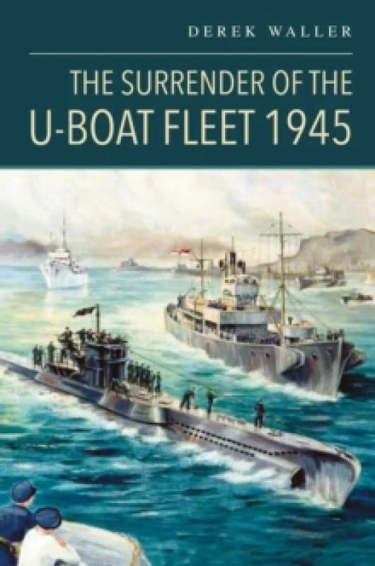 The Surrender of the U-Boat Fleet 1945. Hardback. By Derek Waller Books