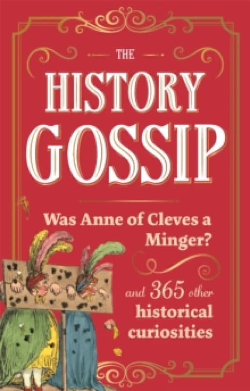 The History Gossip : Was Anne of Cleves a Minger? and 365 Other Historical Curiosities Hardback