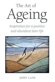 The Art of Ageing : Inspiration for a Positive and Abundant Later Life