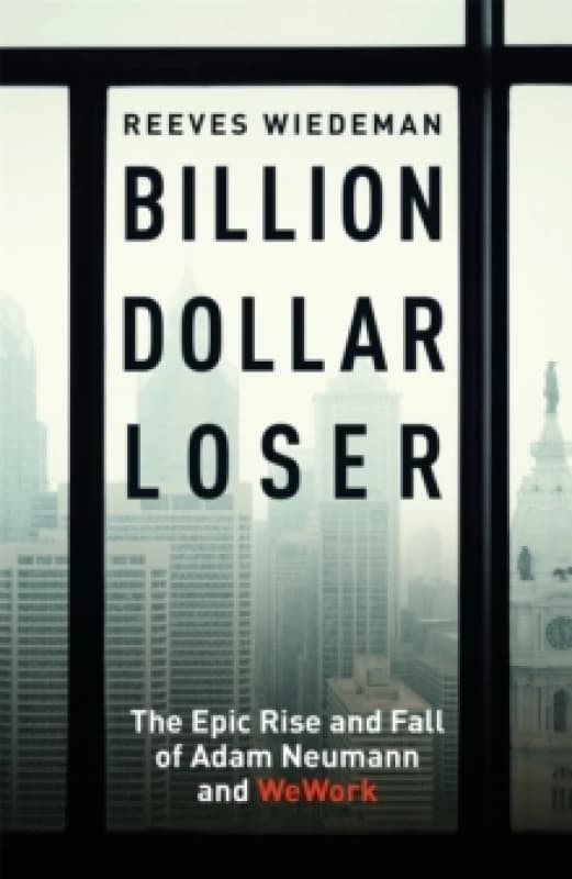 Billion Dollar Loser: The Epic Rise and Fall of WeWork : The Sunday Times Business Book of the Year Hardback