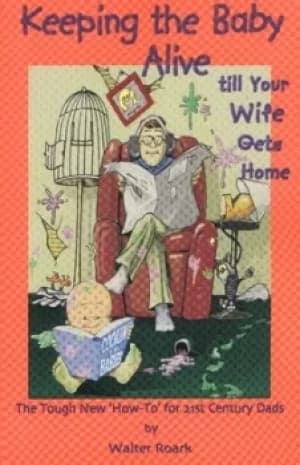 Keeping the Baby Alive till Your Wife Gets Home by Walter Roark