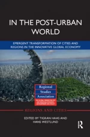 In The Post-Urban WorldEmergent Transformation of Cities and Regions in the Innovative Global Economy