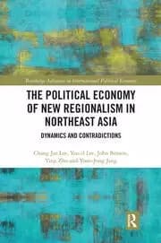 The Political Economy of New Regionalism in Northeast Asia Dynamics and Contradictions