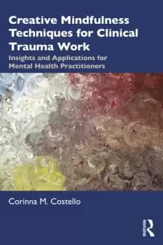 Creative Mindfulness Techniques for Clinical Trauma WorkInsights and Applications for Mental Health Practitioners