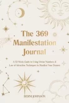 The 369 Manifestation Journal : A 52-Week Guide to Using Divine Numbers and Law of Attraction Techniques to Manifest Your Desires
