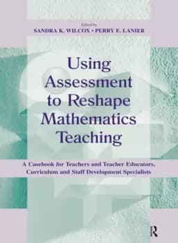 Using Assessment To Reshape Mathematics TeachingA Casebook for Teachers and Teacher Educators Curriculum and Staff Development Specialists