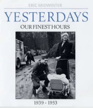 Yesterdays. Our Finest Hours 1939-1953 by Eric Midwinter Hardback