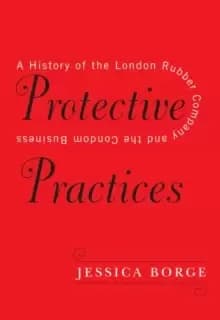 Protective Practices : A History of the London Rubber Company and the Condom Business
