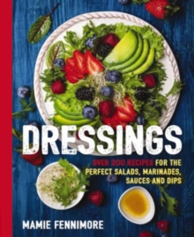 Dressings : Over 200 Recipes for the Perfect Salads, Marinades, Sauces, and Dips Paperback / softback