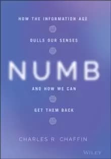 Numb : How the Information Age Dulls Our Senses and How We Can Get them Back