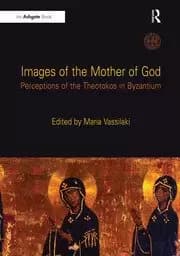 Images of the Mother of God Perceptions of the Theotokos in Byzantium