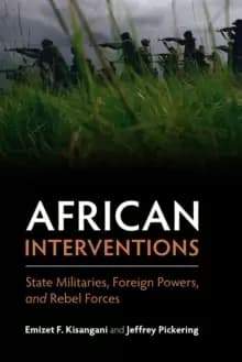African Interventions : State Militaries, Foreign Powers, and Rebel Forces