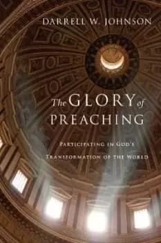 The Glory of Preaching by Darrell W. Johnson