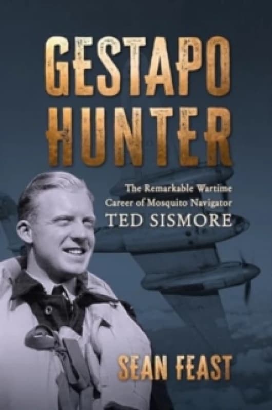 Gestapo Hunter : The Remarkable Wartime Career of Mosquito Navigator Ted Sismore Hardback