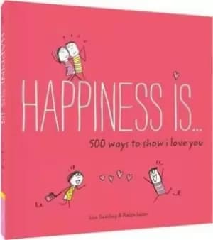 Happiness Is . . . 500 Ways to Show I Love You by Lisa Swerling