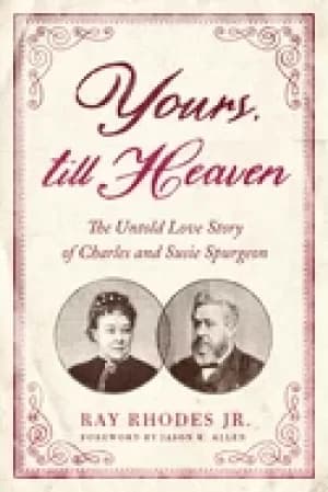 yours till heaven the untold love story of charles and susie spurgeon
