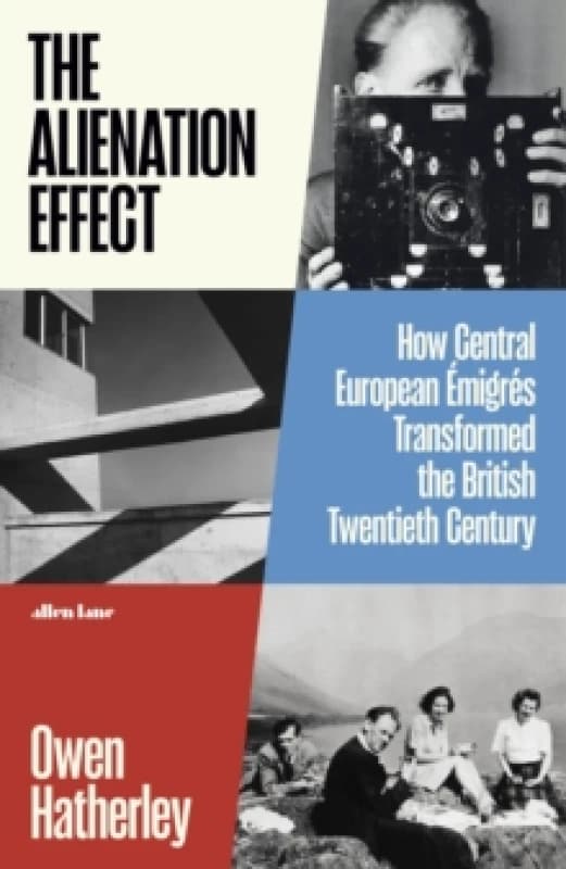 The Alienation Effect : How Central European Emigres Transformed the British Twentieth Century Hardback