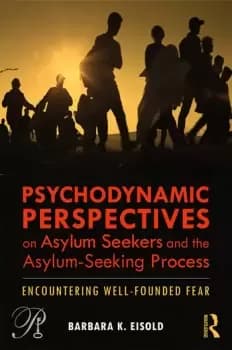 Psychodynamic Perspectives on Asylum Seekers and the Asylum-Seeking ProcessEncountering Well-Founded Fear