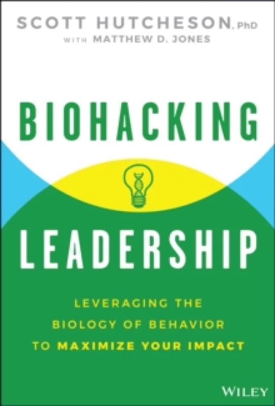 Biohacking Leadership : Leveraging the Biology of Behavior to Maximize Your Impact Hardback