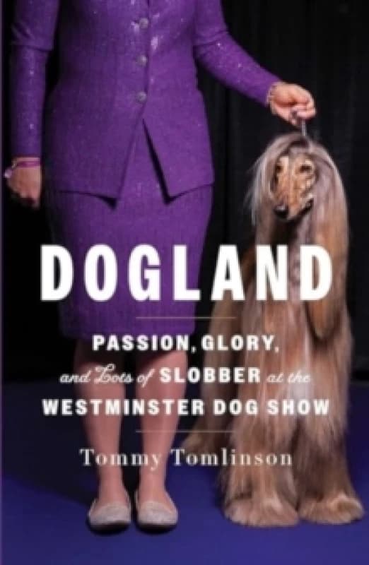 Dogland : Passion, Glory, and Lots of Slobber at the Westminster Dog Show Hardback